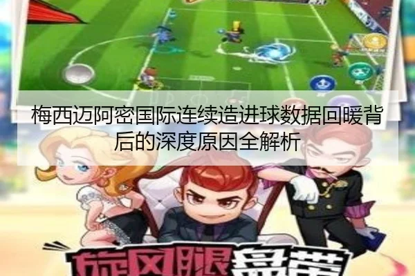 梅西迈阿密国际连续造进球数据回暖背后的深度原因全解析